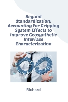 Beyond Standardization: Accounting for Gripping System Effects to Improve Geosynthetic Interface Characterization -  Richard