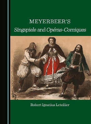 Meyerbeer's Singspiele and Opéras-Comiques - Robert Ignatius Letellier