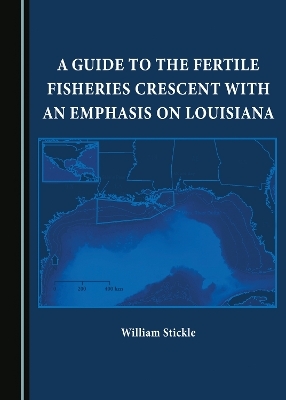 A Guide to the Fertile Fisheries Crescent with an Emphasis on Louisiana - William Stickle