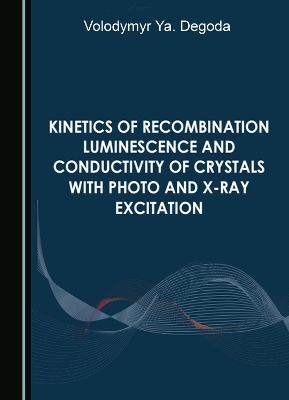 Kinetics of Recombination Luminescence and Conductivity of Crystals with Photo and X-Ray Excitation - Volodymyr Ya. Degoda