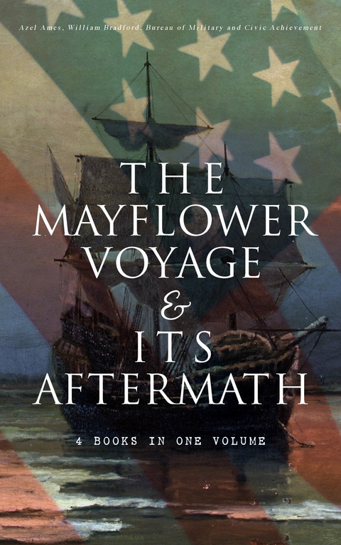 The Mayflower Voyage & Its Aftermath – 4 Books in One Volume - Azel Ames, William Bradford,  Bureau of Military and Civic Achievement