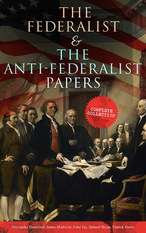 The Federalist & The Anti-Federalist Papers: Complete Collection - Alexander Hamilton, James Madison, John Jay, Samuel Bryan, Patrick Henry