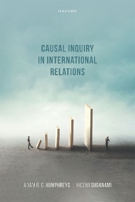 Causal Inquiry in International Relations - Adam R. C. Humphreys, Hidemi Suganami