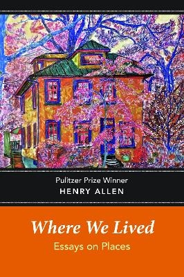 Where We Lived: Essays on Places - Henry Allen