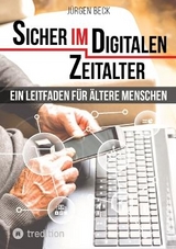 Sicher im Digitalen Zeitalter: Ein Leitfaden für ältere Menschen. - Jürgen Beck