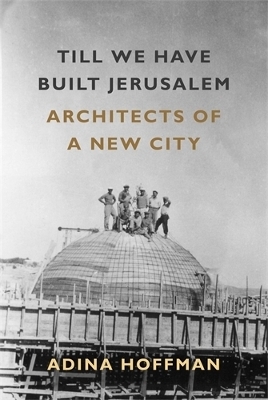 Till We Have Built Jerusalem - Adina Hoffman