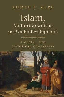 Islam, Authoritarianism, and Underdevelopment - Ahmet T. Kuru