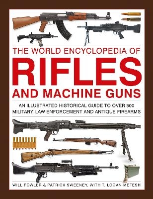 Rifles and Machine Guns, The World Encyclopedia of - Will Fowler, Patrick Sweeney, Logan Metesh