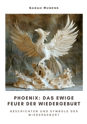 Phoenix: Das ewige Feuer der Wiedergeburt - Sarah Rubens