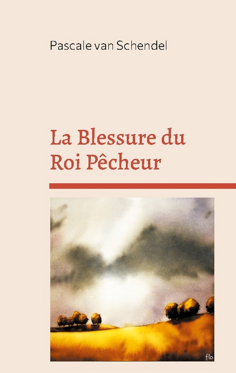 La Blessure du Roi Pêcheur - Pascale van Schendel