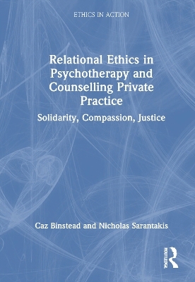 Relational Ethics in Psychotherapy and Counselling Private Practice - Caz Binstead, Nicholas Sarantakis