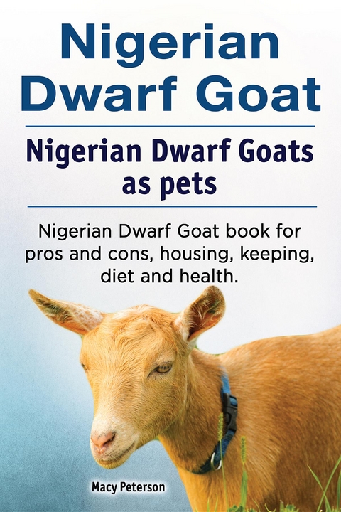 Nigerian Dwarf Goat. Nigerian Dwarf Goats as pets. Nigerian Dwarf Goat book for pros and cons, housing, keeping, diet and health. - Macy Peterson