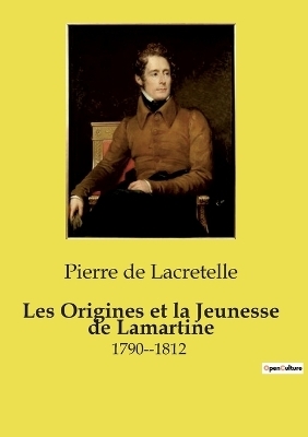 Les Origines et la Jeunesse de Lamartine - Pierre de Lacretelle