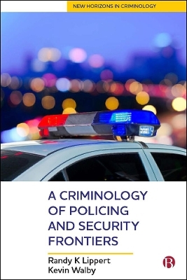 A Criminology of Policing and Security Frontiers - Randy Lippert, Kevin Walby