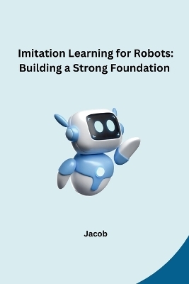 Imitation Learning for Robots: Building a Strong Foundation -  Jacob