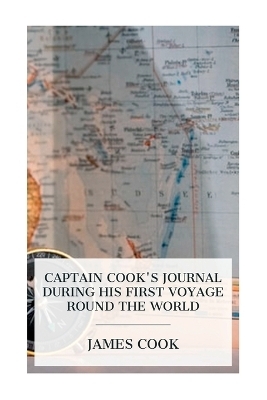 Captain Cook's Journal During His First Voyage Round the World -  Cook, W J L Wharton