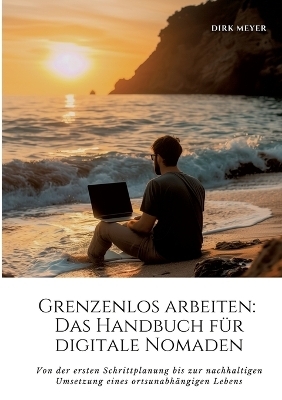 Grenzenlos arbeiten: Das Handbuch für digitale Nomaden - Dirk Meyer