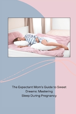 The Expectant Mom's Guide to Sweet Dreams - Keith Reinig