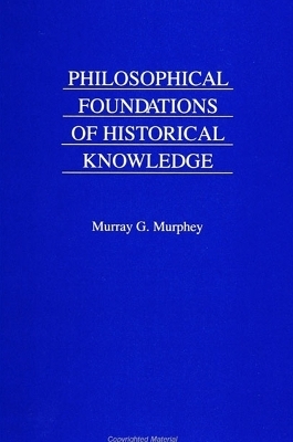 Philosophical Foundations of Historical Knowledge - Murray G. Murphey