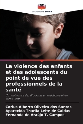 La violence des enfants et des adolescents du point de vue des professionnels de la sant� - Carlus Alberto Oliveira dos Santos, Aparecida Tharlla Leite de Caldas, Fernanda de Ara�jo T Campos