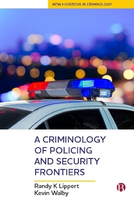 A Criminology of Policing and Security Frontiers - Randy Lippert, Kevin Walby