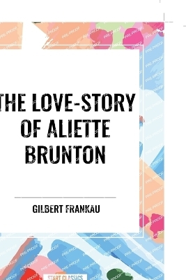 The Love-Story of Aliette Brunton - Gilbert Frankau