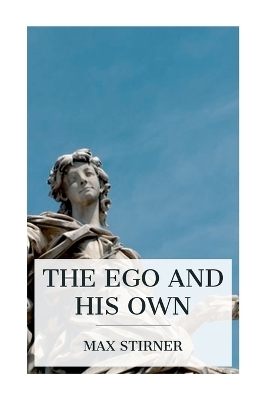 The Ego and His Own - Max Stirner, Steven T Byington