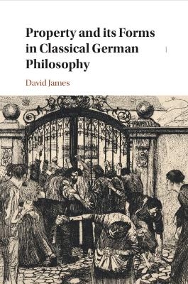 Property and its Forms in Classical German Philosophy - David James