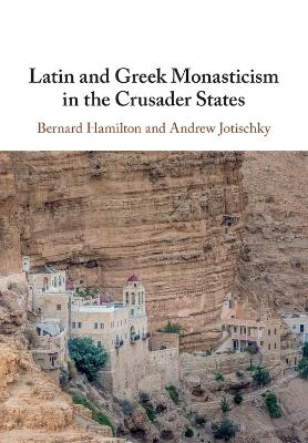 Latin and Greek Monasticism in the Crusader States - Bernard Hamilton, Andrew Jotischky