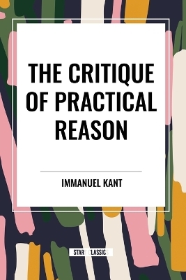 The Critique of Practical Reason - Immanuel Kant