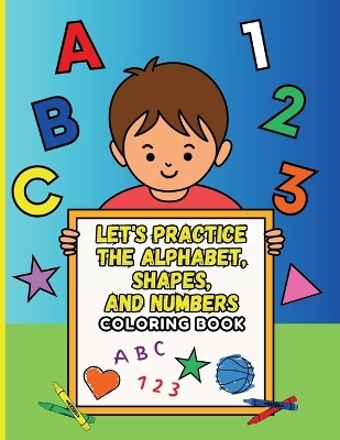 Let's Practice the Alphabet, Shapes, and Numbers Coloring Book - D Aponte