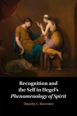 Recognition and the Self in Hegel's Phenomenology of Spirit - Timothy L. Brownlee