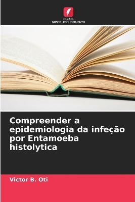 Compreender a epidemiologia da infe��o por Entamoeba histolytica - Victor B Oti