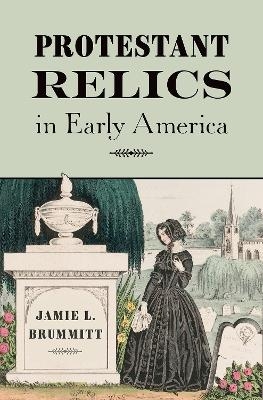 Protestant Relics in Early America - Jamie L. Brummitt