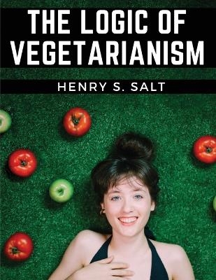 The Logic of Vegetarianism -  Henry S Salt