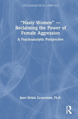 “Nasty Women” — Reclaiming the Power of Female Aggression - Ph.D. Zuckerman  Janet Rivkin