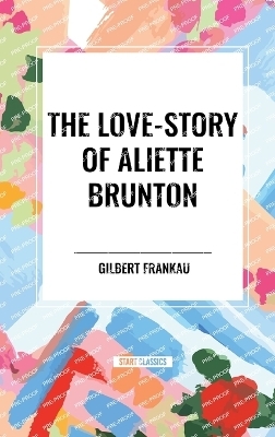 The Love-Story of Aliette Brunton - Gilbert Frankau