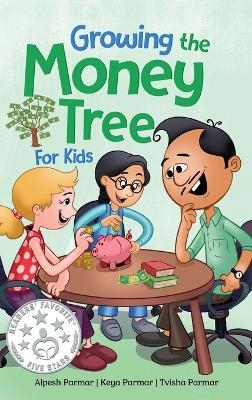 Growing the Money Tree for Kids - Alpesh Parmar, Keya Parmar, Tvisha Parmar