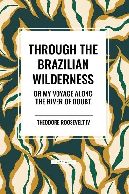 Through the Brazilian Wilderness - Theodore Roosevelt  IV