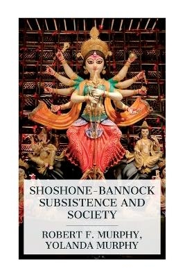 Shoshone-Bannock Subsistence and Society - Robert F Murphy, Yolanda Murphy