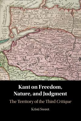 Kant on Freedom, Nature, and Judgment - Kristi Sweet