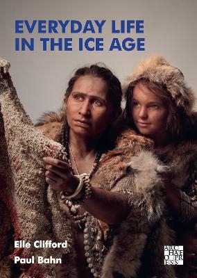 Everyday Life in the Ice Age - Elle Clifford, Paul Bahn