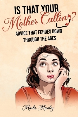 IS THAT YOUR MOTHER CALLING? Advice that Echoes Down Through the Ages - Marlis Manley