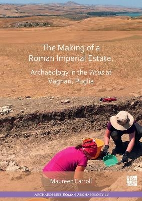 The Making of a Roman Imperial Estate: Archaeology in the Vicus at Vagnari, Puglia - 
