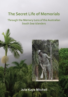 The Secret Life of Memorials: Through the Memory Lens of the Australian South Sea Islanders - Julie Mitchell