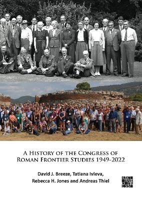 A History of the Congress of Roman Frontier Studies 1949-2022 - David J. Breeze, Tatiana Ivleva, Rebecca H. Jones, Andreas Thiel