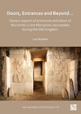 Doors, Entrances and Beyond... Various Aspects of Entrances and Doors of the Tombs in the Memphite Necropoleis during the Old Kingdom - Leo Roeten