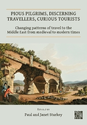 Pious Pilgrims, Discerning Travellers, Curious Tourists: Changing Patterns of Travel to the Middle East from Medieval to Modern Times - 
