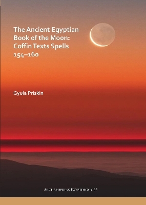 The Ancient Egyptian Book of the Moon: Coffin Texts Spells 154–160 - Gyula Priskin