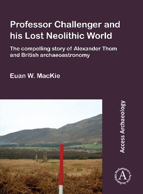 Professor Challenger and his Lost Neolithic World: The Compelling Story of Alexander Thom and British Archaeoastronomy - Euan W. Mackie